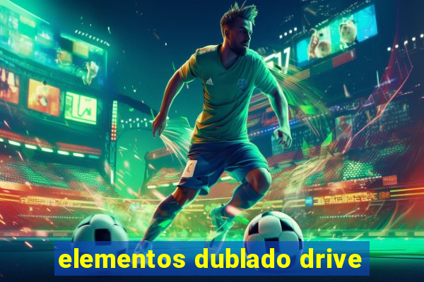 elementos dublado drive